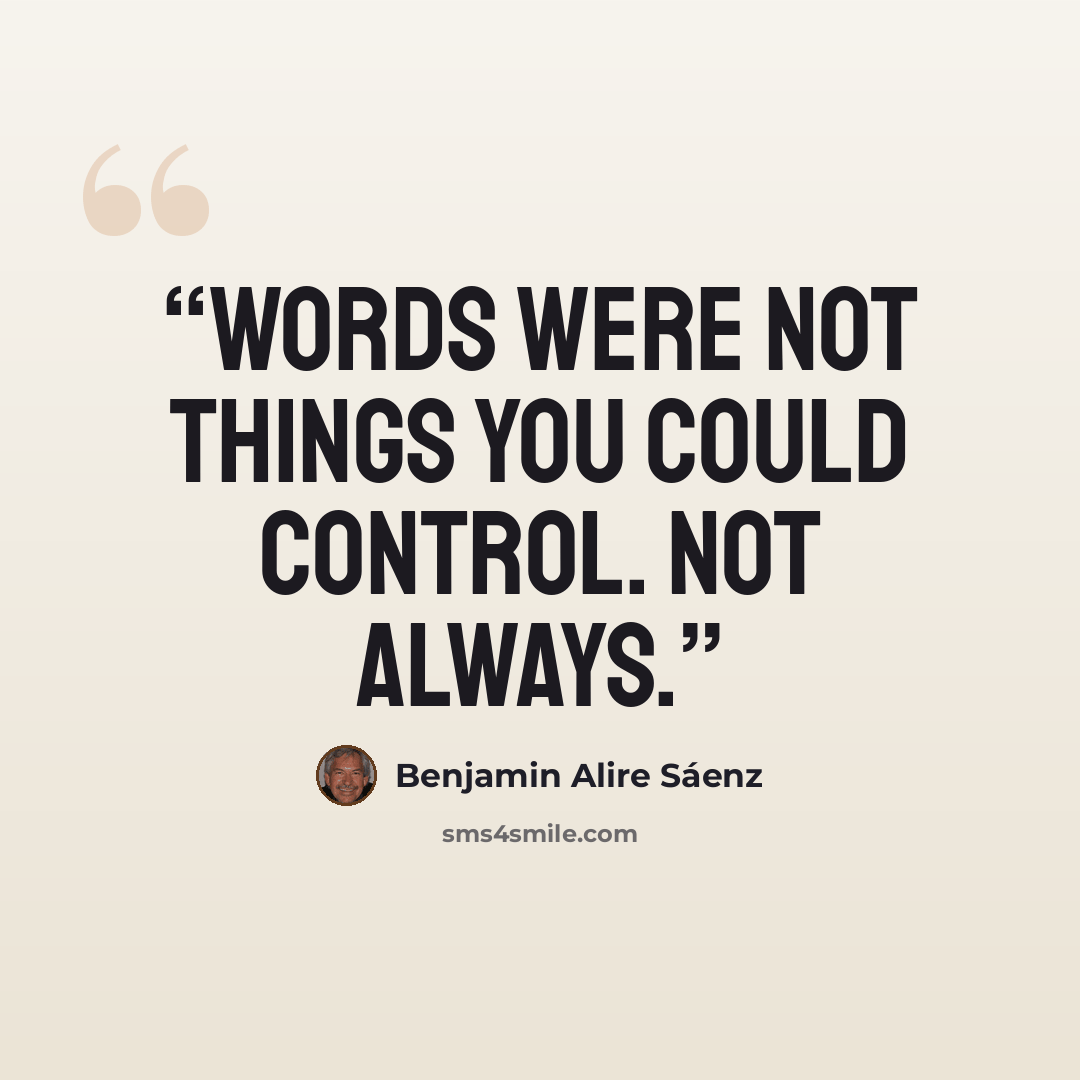 “Words were not things you could control. Not always.” quote by Benjamin Alire Sáenz
