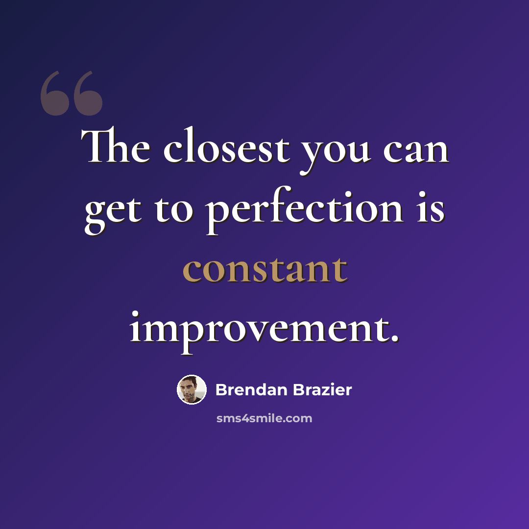 “The closest you can get to perfection is constant improvement.” quote by Brendan Brazier