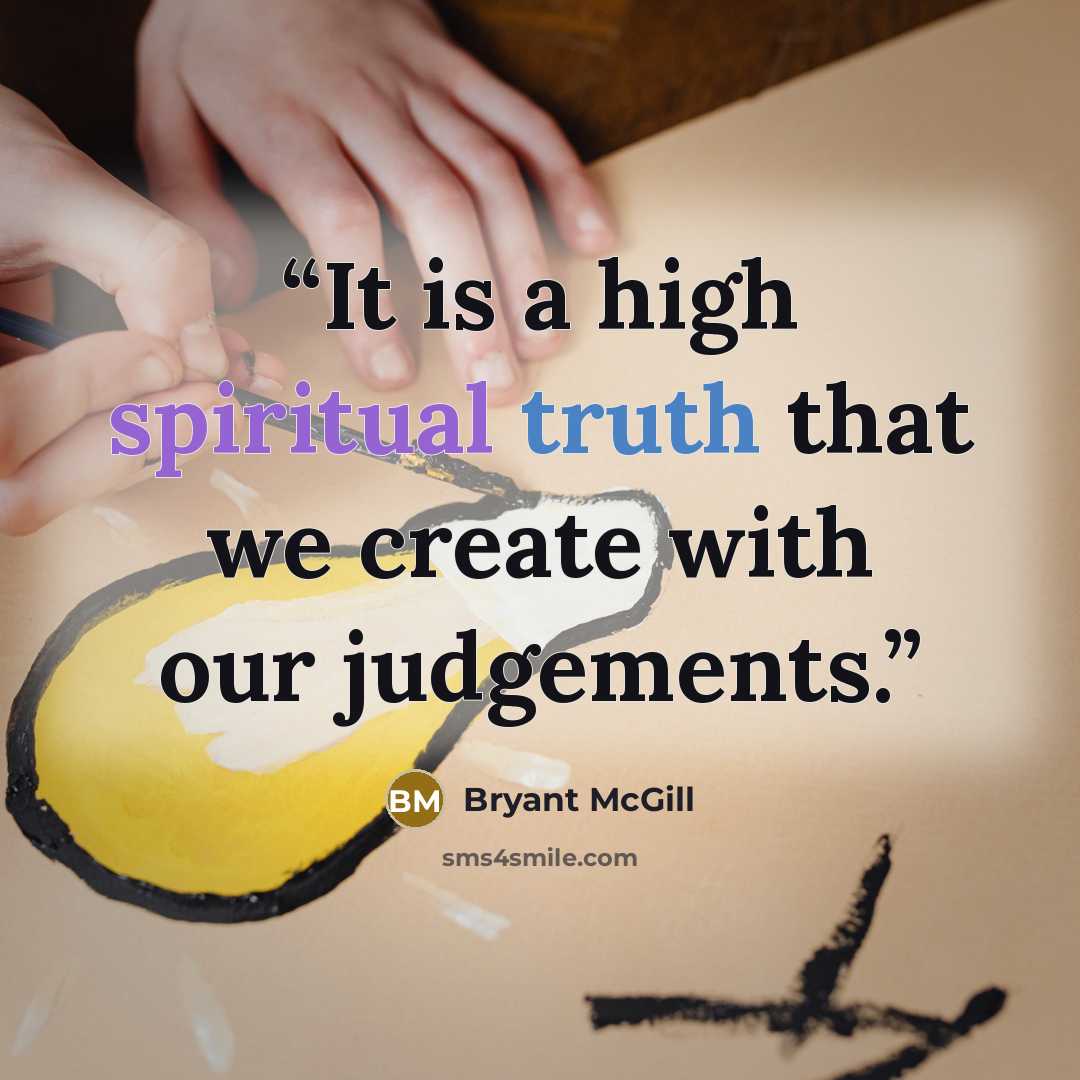 “It is a high spiritual truth that we create with our judgements.” quote by Bryant McGill