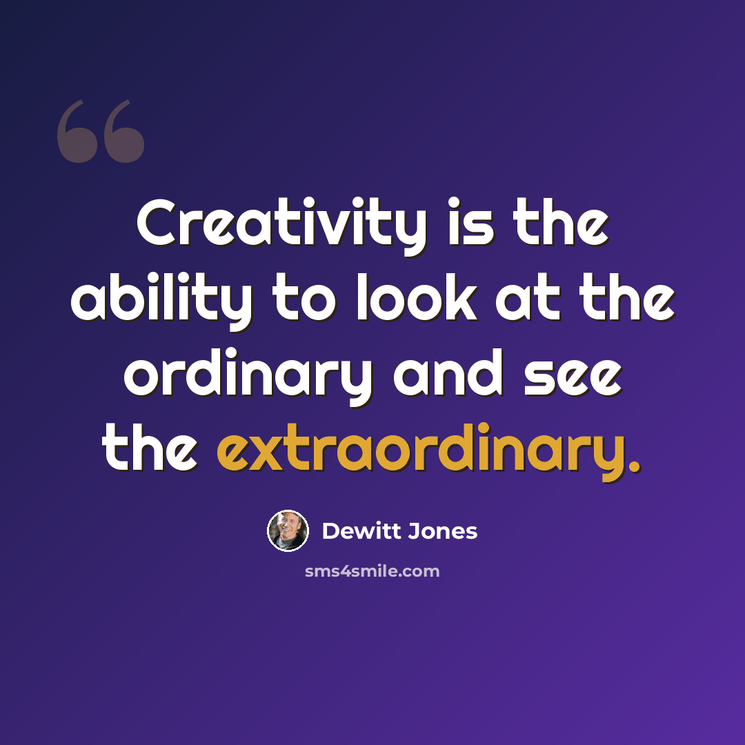“Creativity is the ability to look at the ordinary and see the extraordinary.” quote by Dewitt Jones