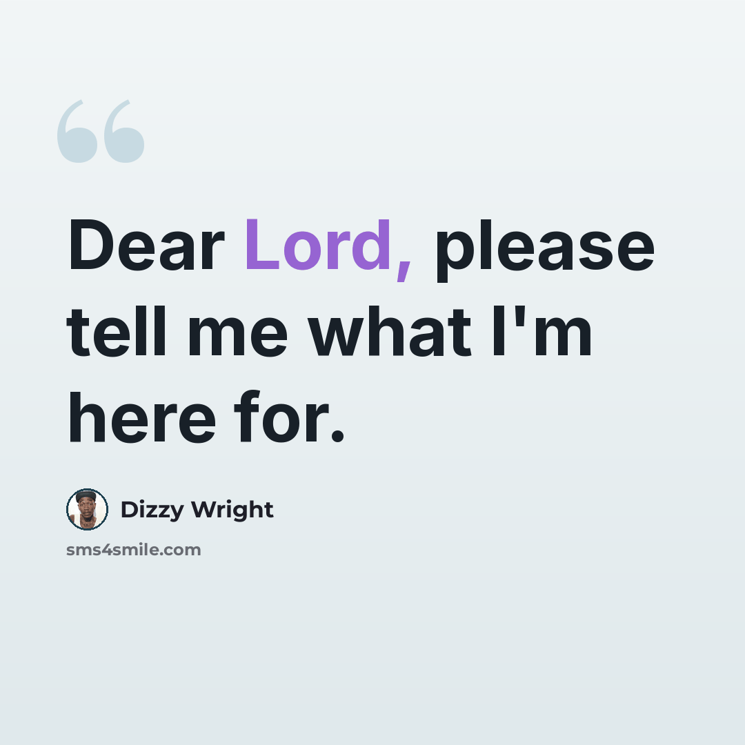 “Dear Lord, please tell me what I'm here for.” quote by Dizzy Wright