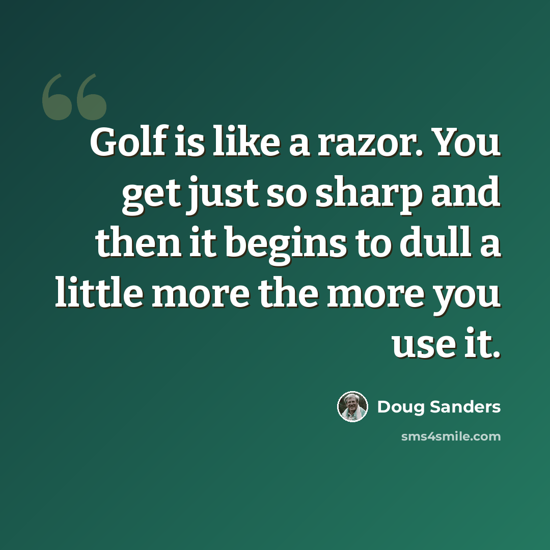 “Golf is like a razor. You get just so sharp and then it begins to dull a little more the more you use it.” quote by Doug Sanders