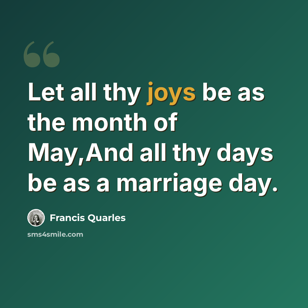“Let all thy joys be as the month of May,And all thy days be as a marriage day.” quote by Francis Quarles