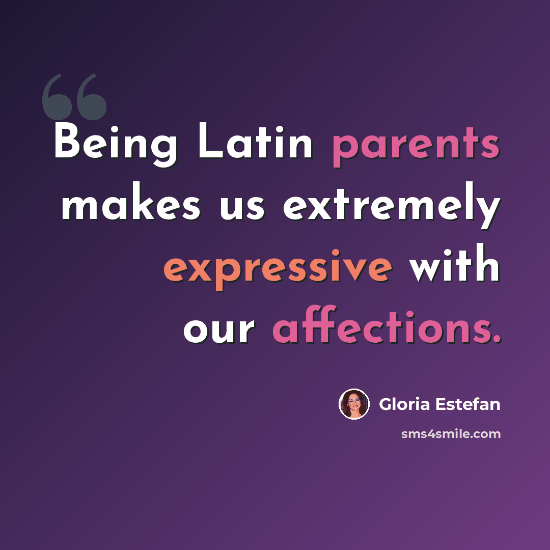 “Being Latin parents makes us extremely expressive with our affections.” quote by Gloria Estefan