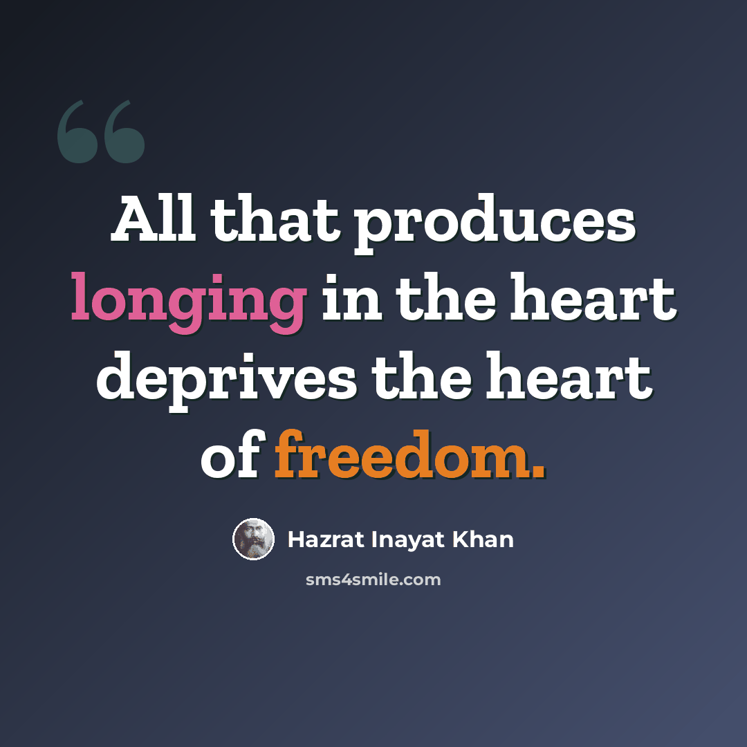 “All that produces longing in the heart deprives the heart of freedom.” quote by Hazrat Inayat Khan