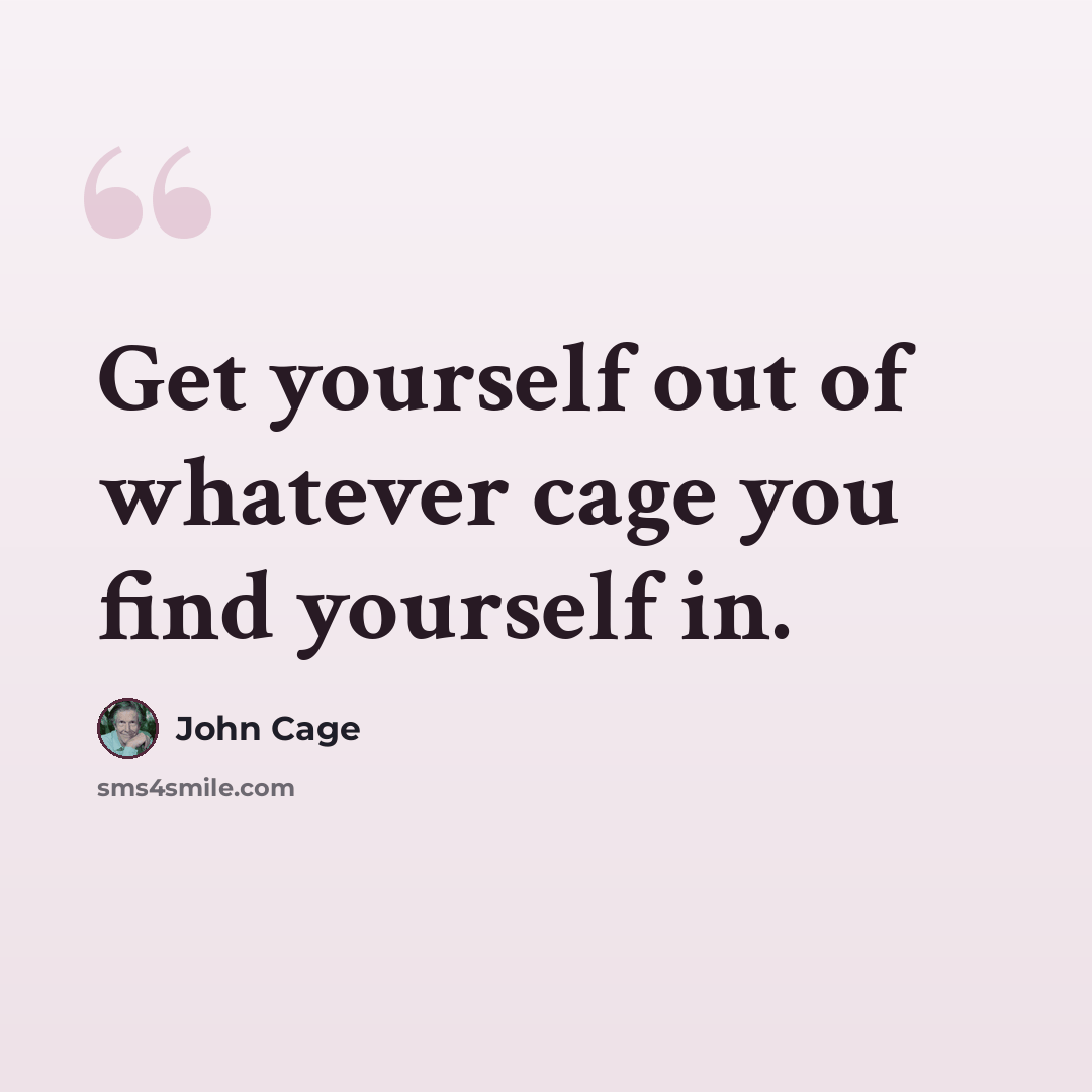 “Get yourself out of whatever cage you find yourself in.” quote by John Cage