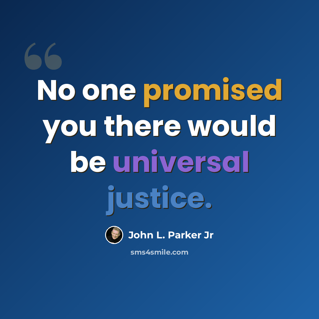 “No one promised you there would be universal justice.” quote by John L. Parker Jr