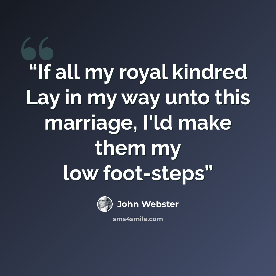 “If all my royal kindred Lay in my way unto this marriage, I'ld make them my low foot-steps” quote by John Webster