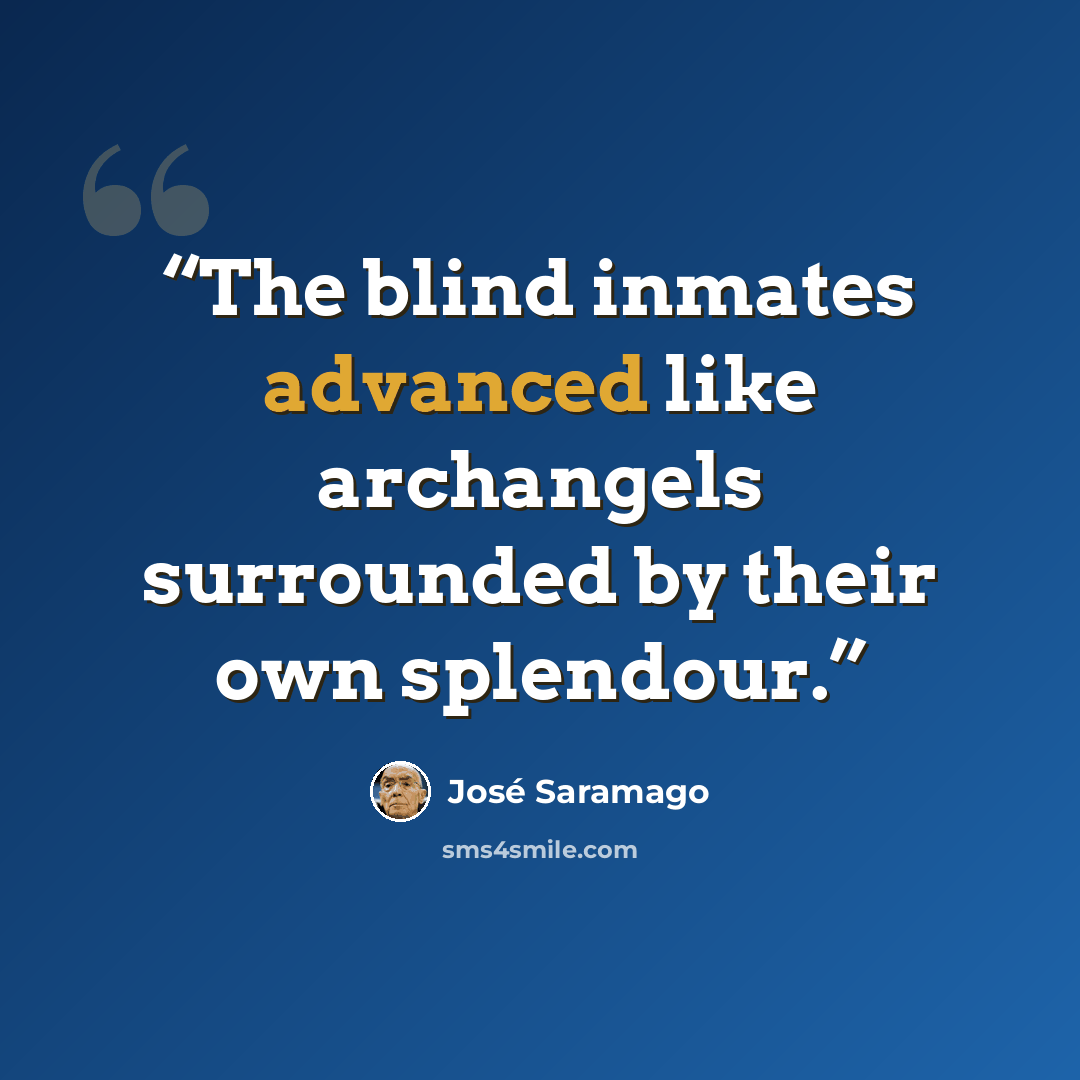 “The blind inmates advanced like archangels surrounded by their own splendour.” quote by José Saramago