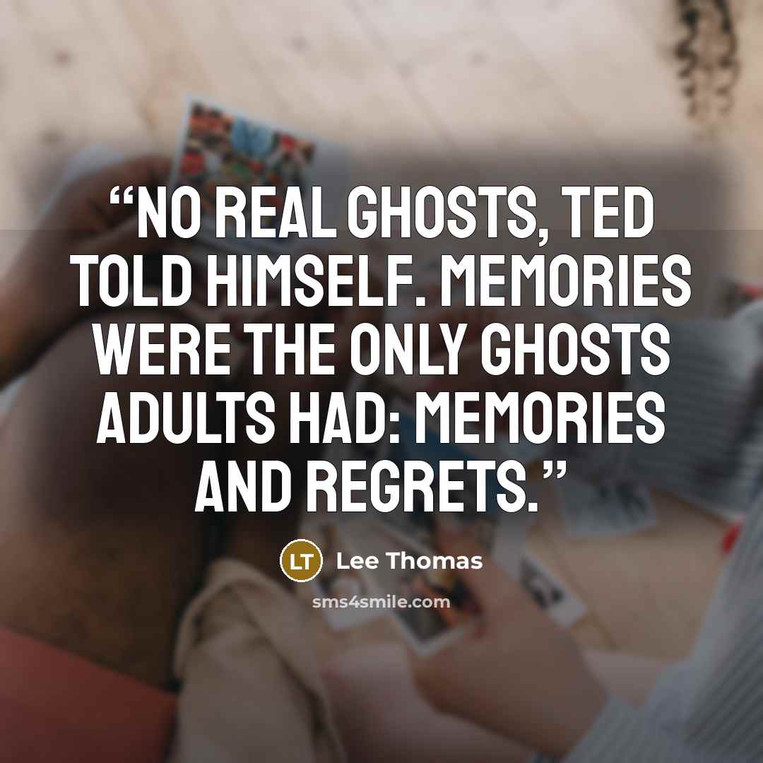 “No real ghosts, Ted told himself. Memories were the only ghosts adults had: Memories and regrets.” quote by Lee Thomas