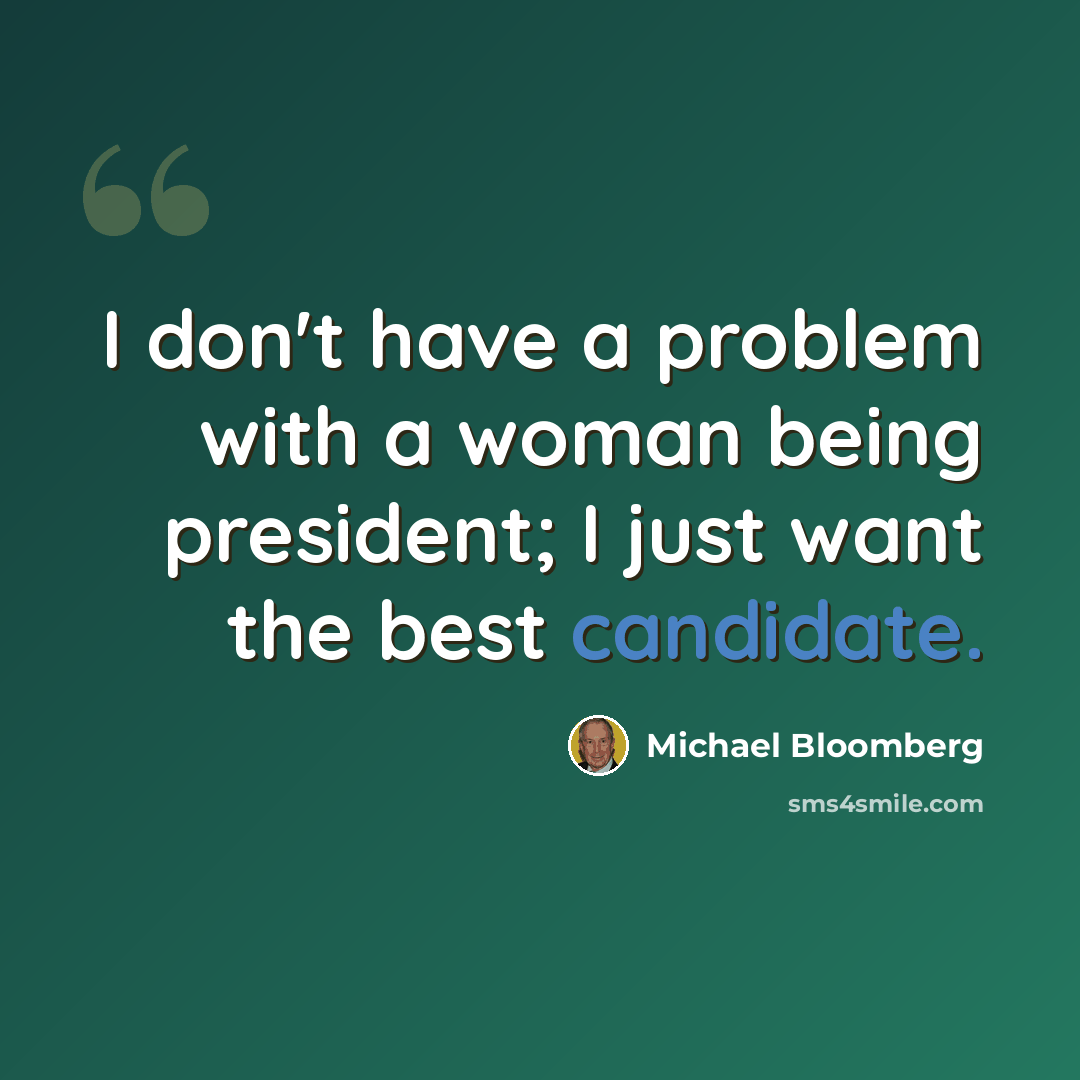“I don't have a problem with a woman being president; I just want the best candidate.” quote by Michael Bloomberg