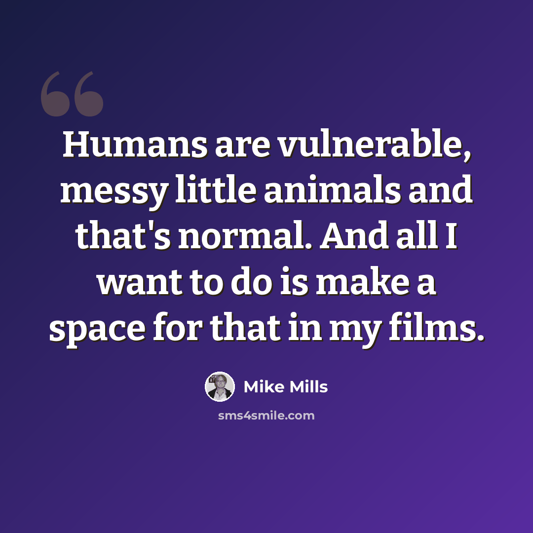 “Humans are vulnerable, messy little animals and that's normal. And all I want to do is make a space for that in my films.” quote by Mike Mills