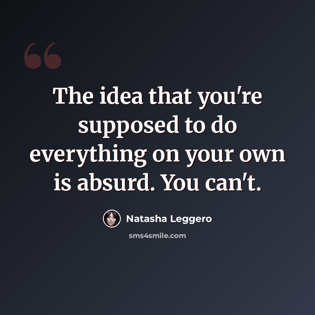 “The idea that you're supposed to do everything on your own is absurd. You can't.” quote by Natasha Leggero