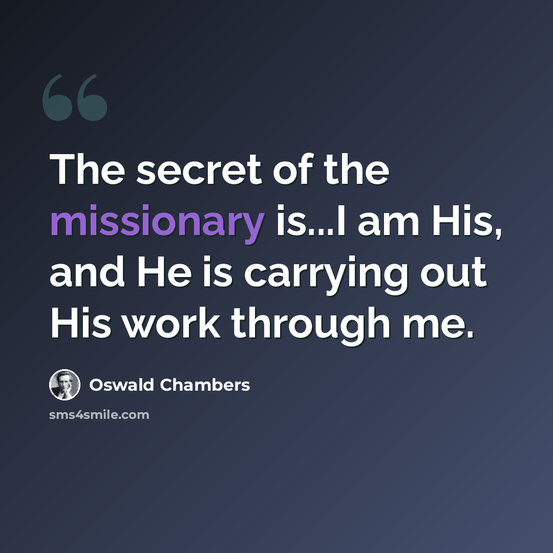 “The secret of the missionary is...I am His, and He is carrying out His work through me.” quote by Oswald Chambers
