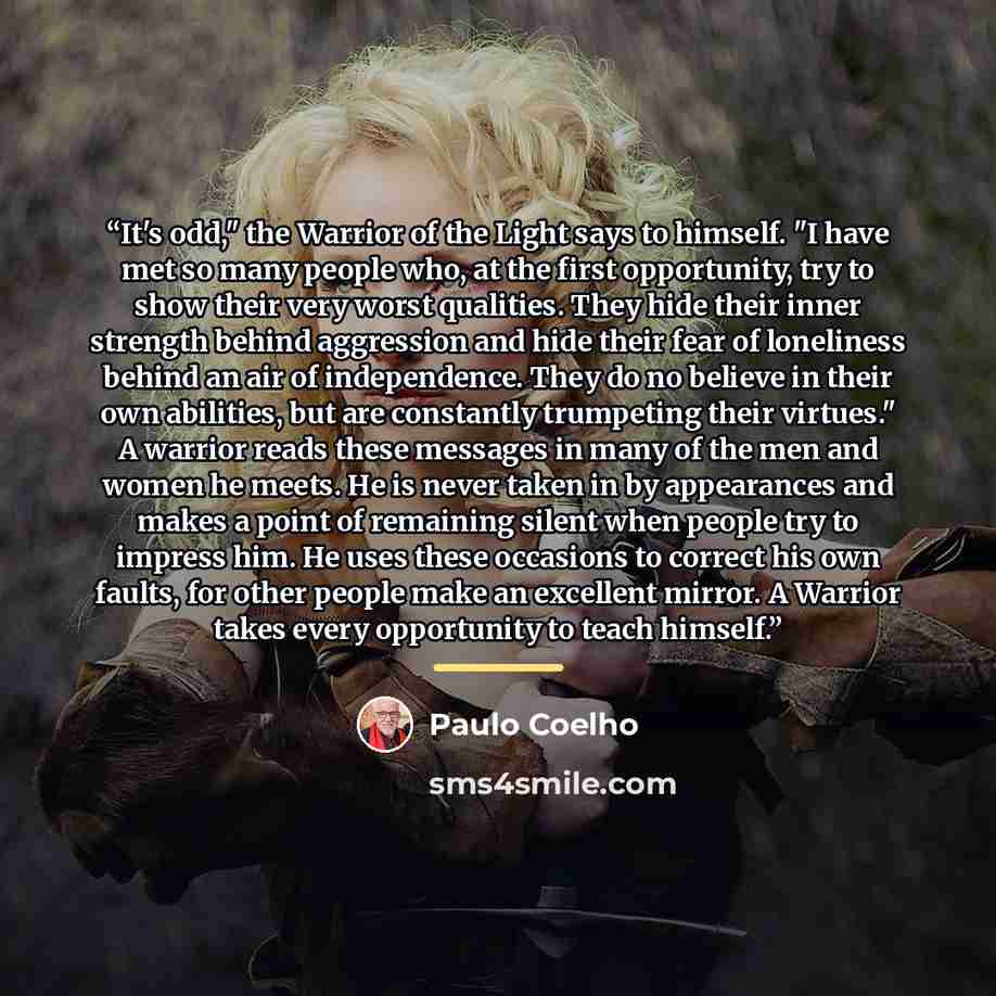 “It's odd," the Warrior of the Light says to himself. "I have met so many people who, at the first opportunity, try to show their very worst qualities. They hide their inner strength behind aggression and hide their fear of loneliness behind an air of independence. They do no believe in their own…” quote by Paulo Coelho