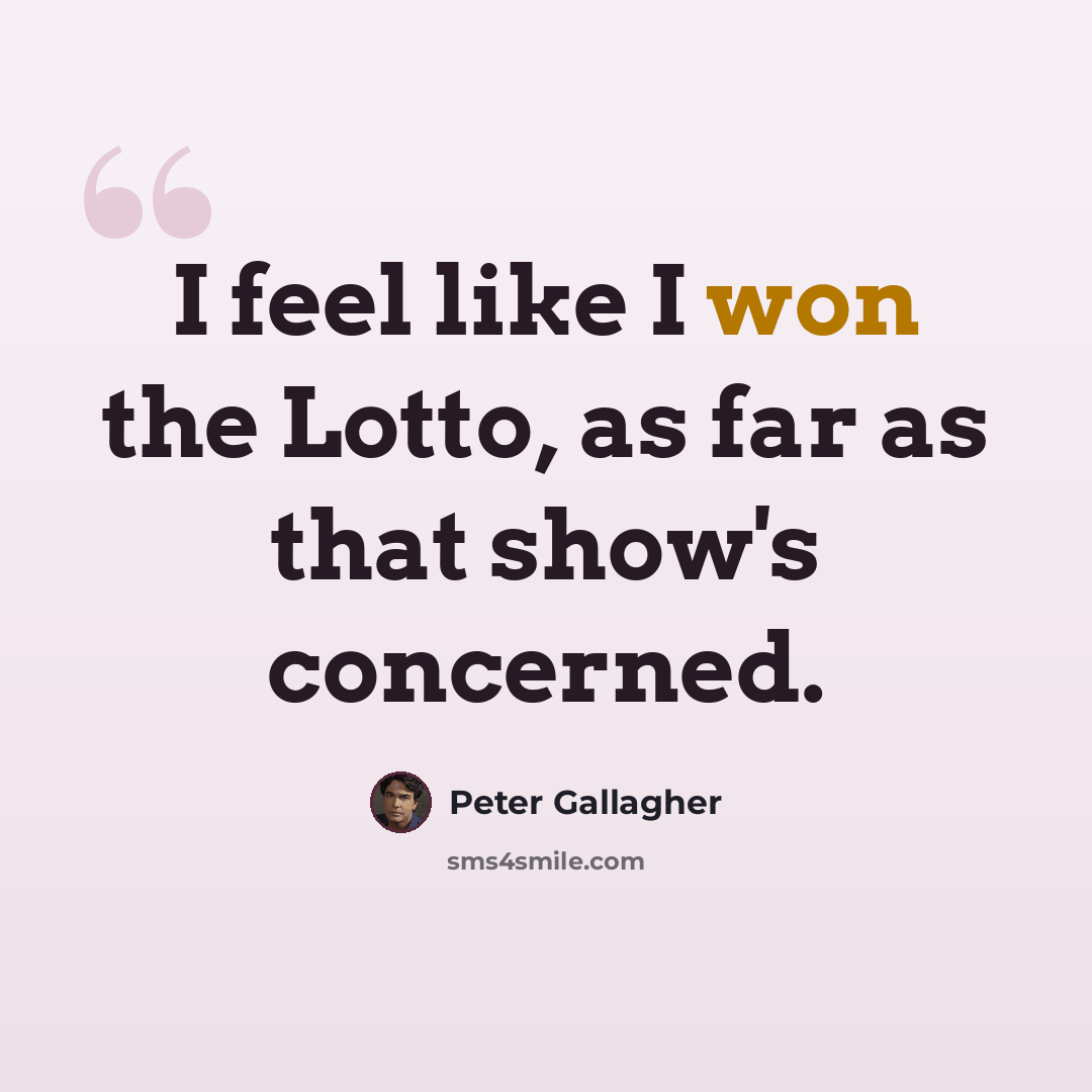 “I feel like I won the Lotto, as far as that show's concerned.” quote by Peter Gallagher