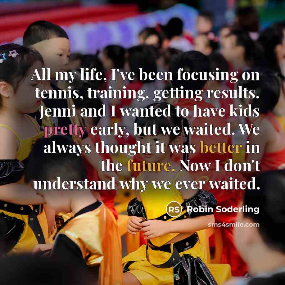 “All my life, I've been focusing on tennis, training, getting results. Jenni and I wanted to have kids pretty early, but we waited. We always thought it was better in the future. Now I don't understand why we ever waited.” quote by Robin Soderling