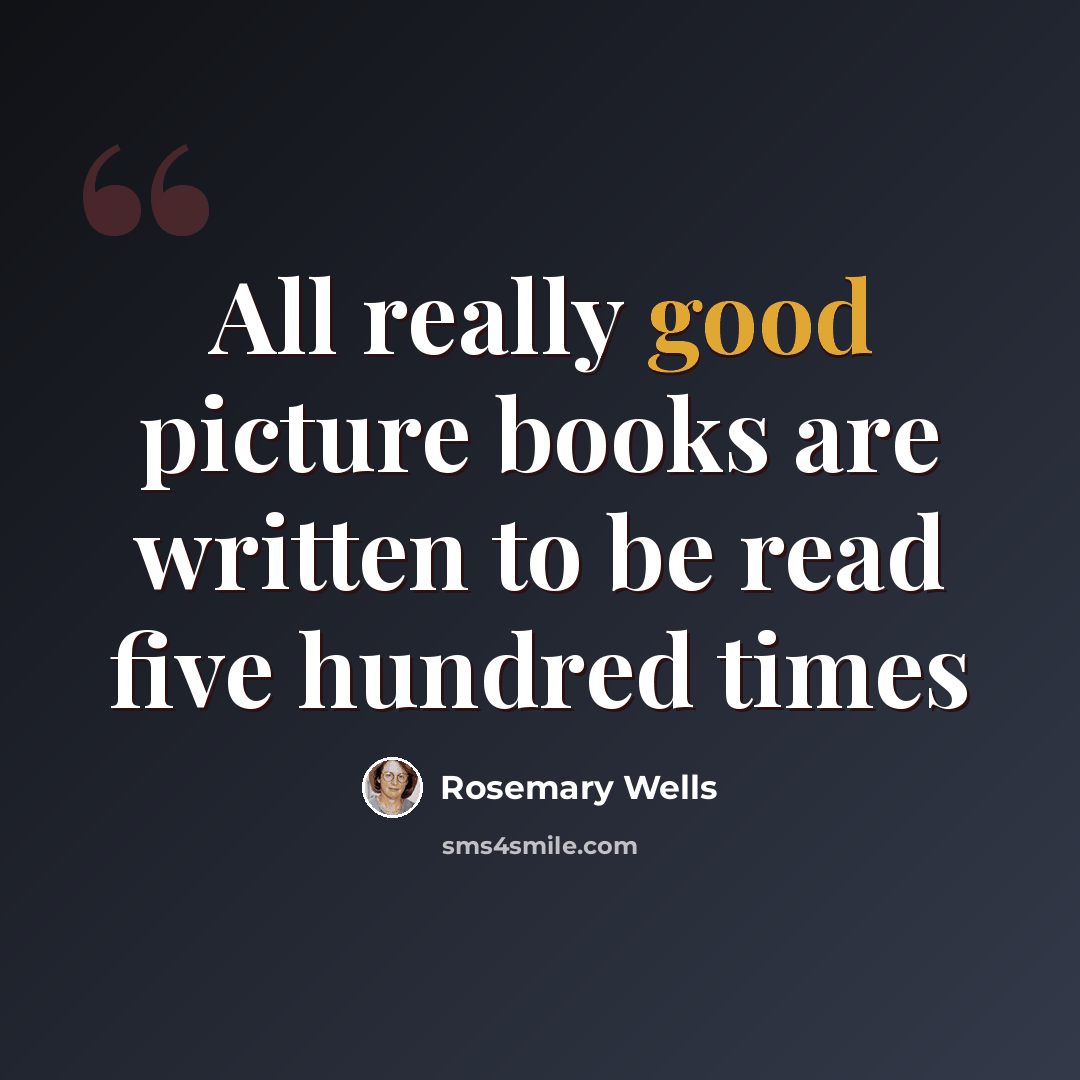“All really good picture books are written to be read five hundred times” quote by Rosemary Wells
