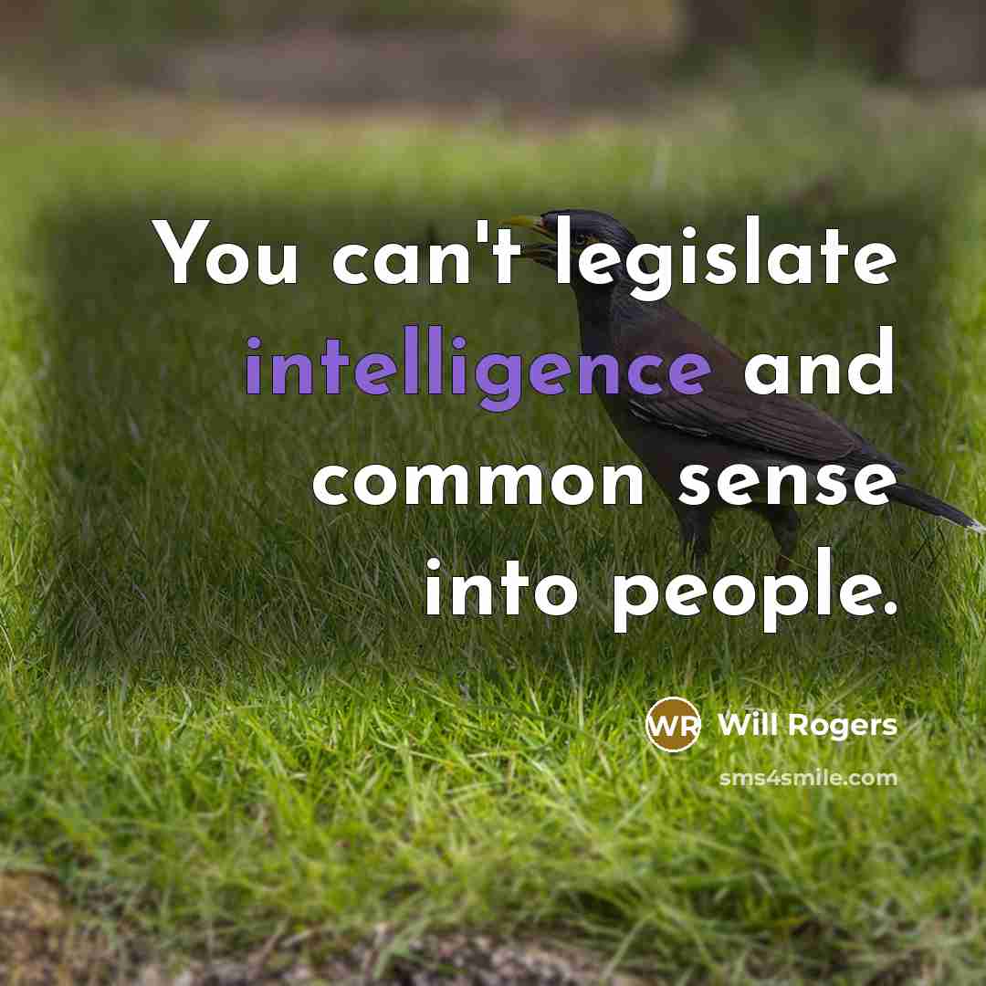 “You can't legislate intelligence and common sense into people.” quote by Will Rogers