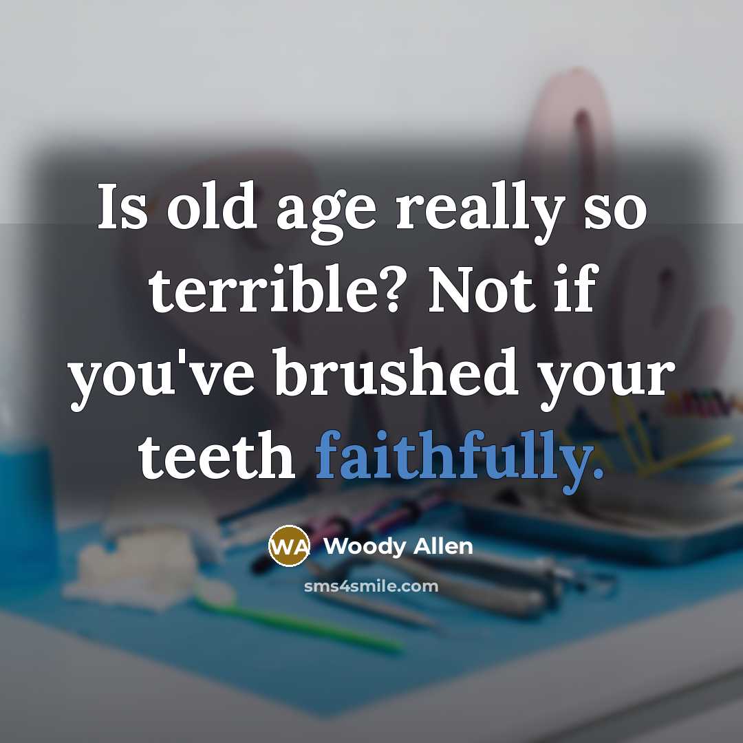 “Is old age really so terrible? Not if you've brushed your teeth faithfully.” quote by Woody Allen