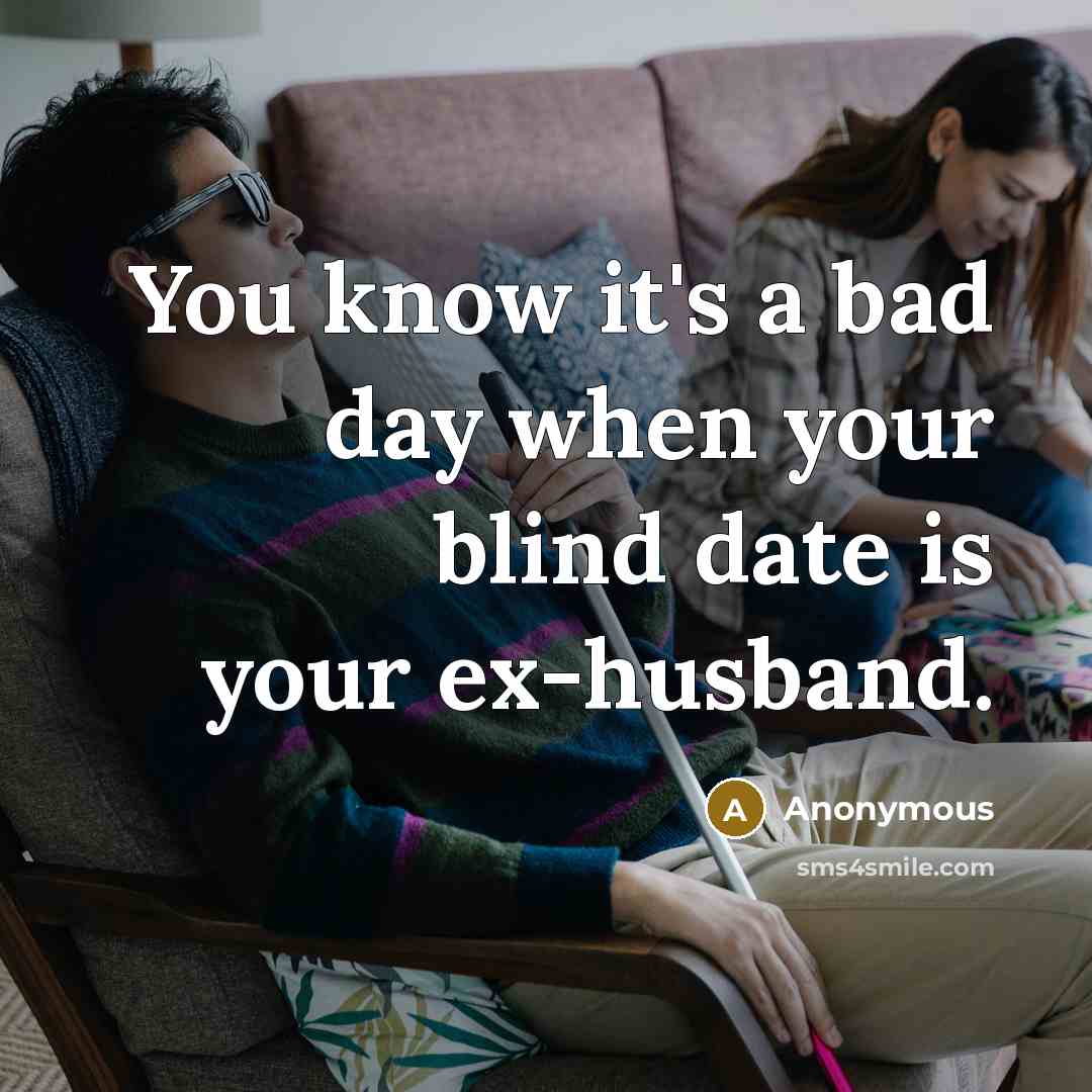 “You know it's a bad day when your blind date is your ex-husband.” quote by Anonymous