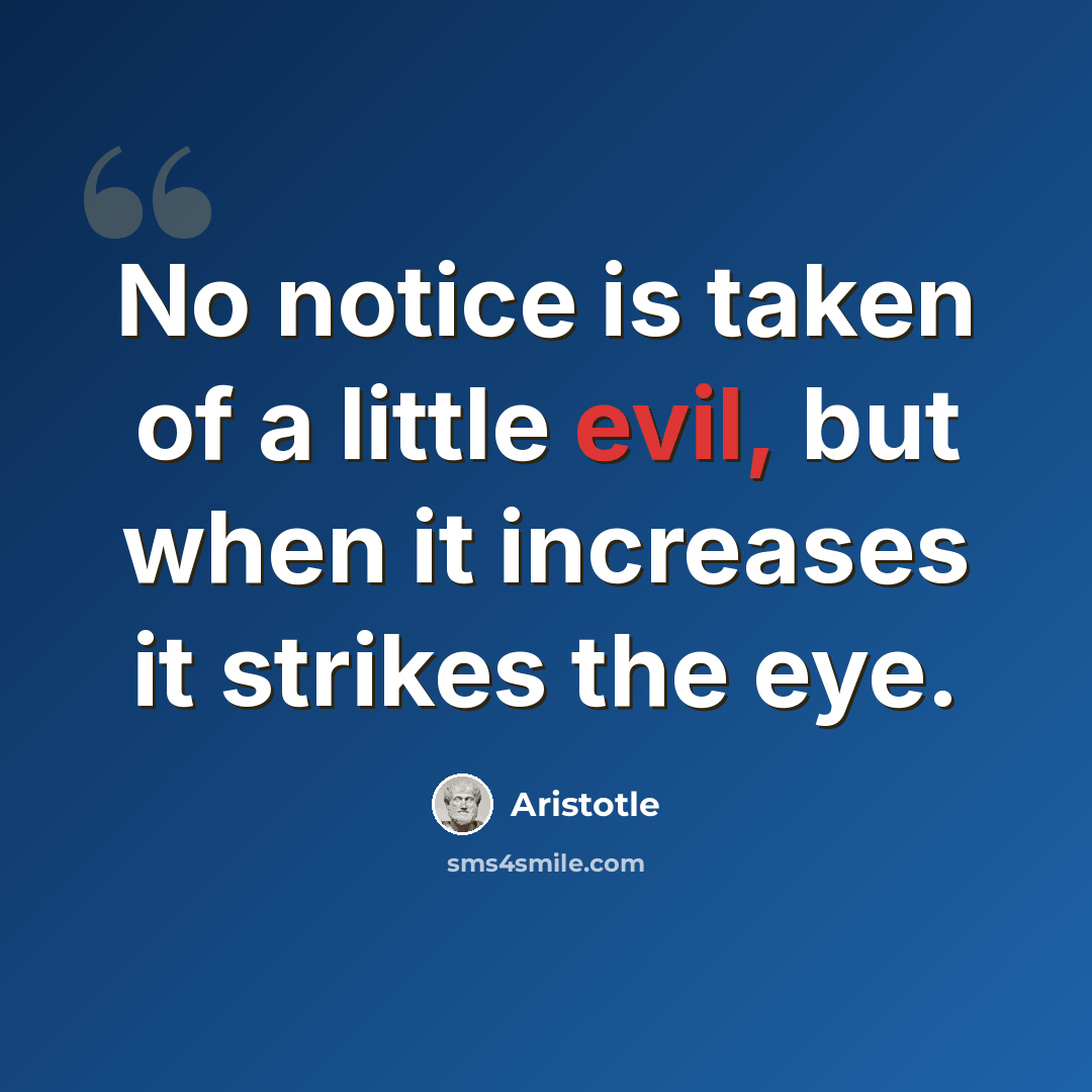 “No notice is taken of a little evil, but when it increases it strikes the eye.” quote by Aristotle