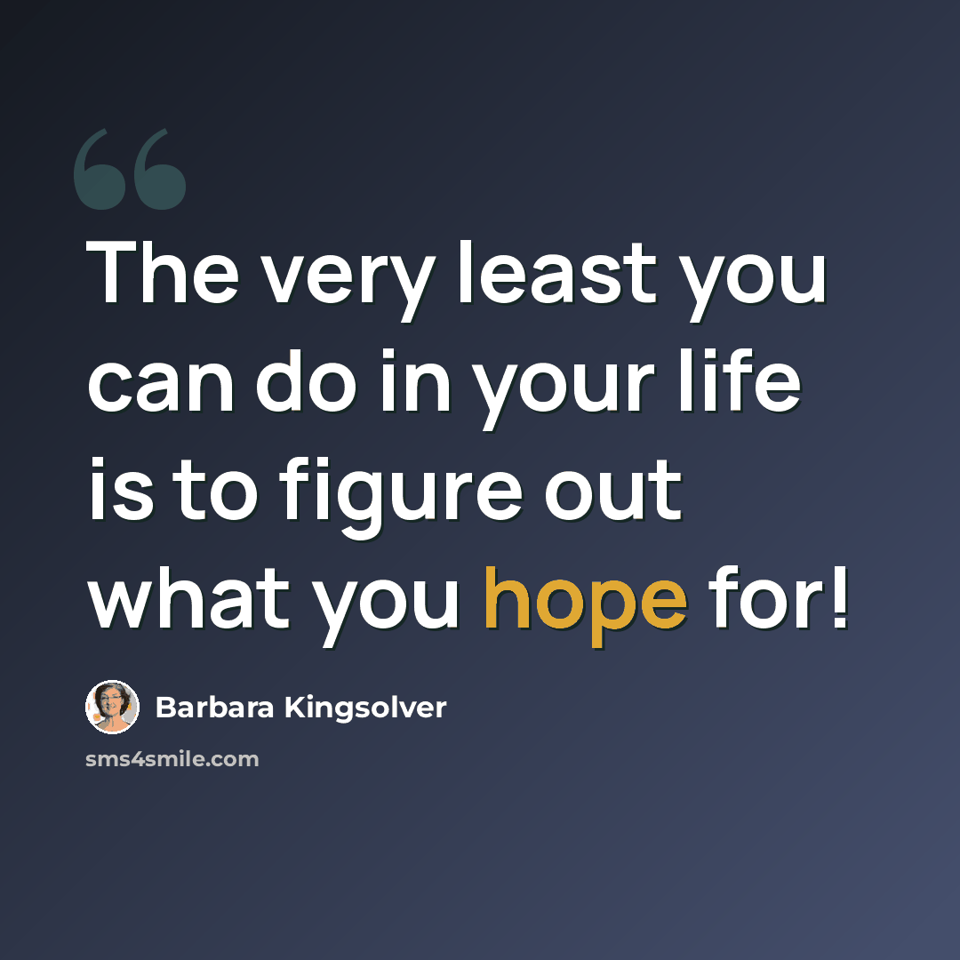 “The very least you can do in your life is to figure out what you hope for!” quote by Barbara Kingsolver