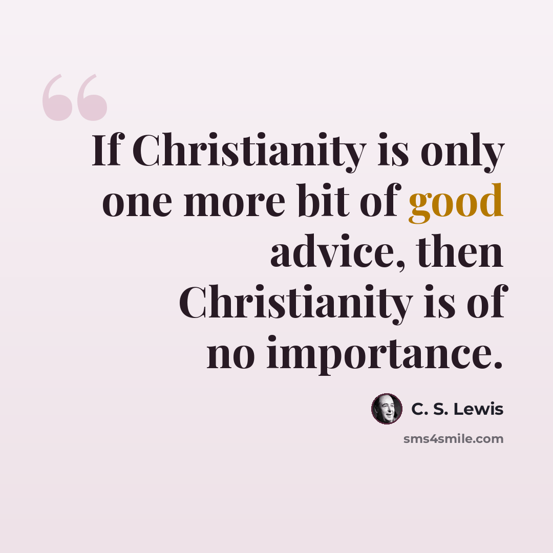 “If Christianity is only one more bit of good advice, then Christianity is of no importance.” quote by C. S. Lewis