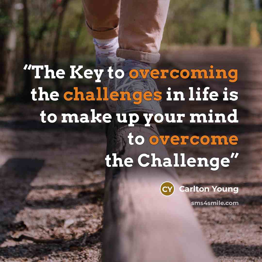 “The Key to overcoming the challenges in life is to make up your mind to overcome the Challenge” quote by Carlton Young