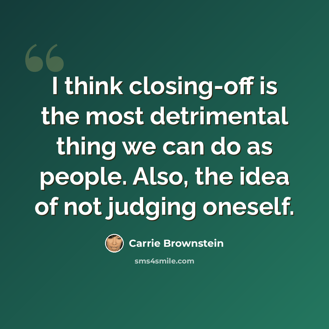 “I think closing-off is the most detrimental thing we can do as people. Also, the idea of not judging oneself.” quote by Carrie Brownstein