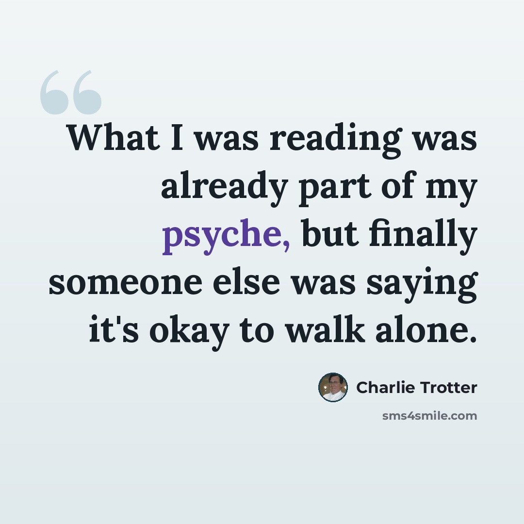 “What I was reading was already part of my psyche, but finally someone else was saying it's okay to walk alone.” quote by Charlie Trotter