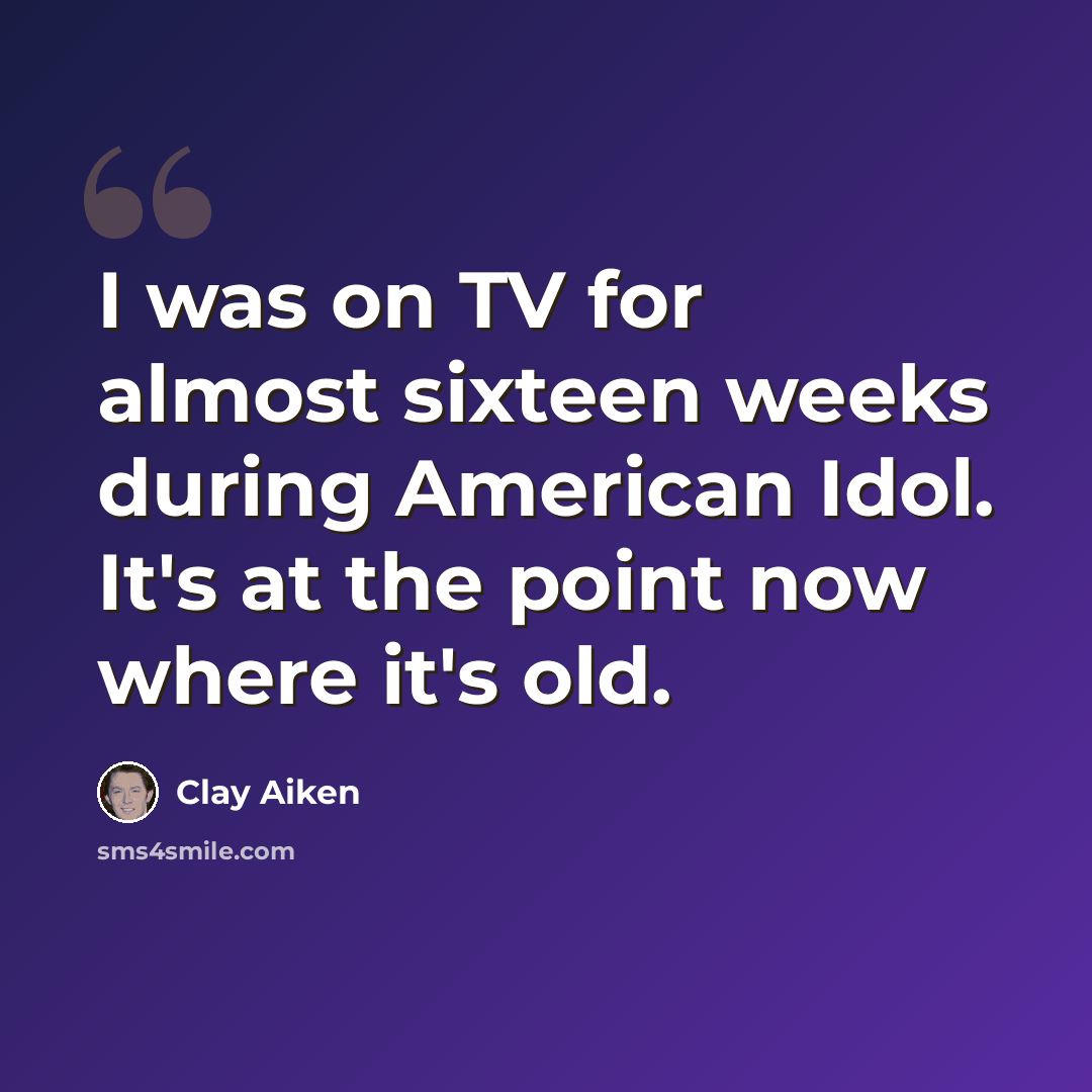 “I was on TV for almost sixteen weeks during American Idol. It's at the point now where it's old.” quote by Clay Aiken
