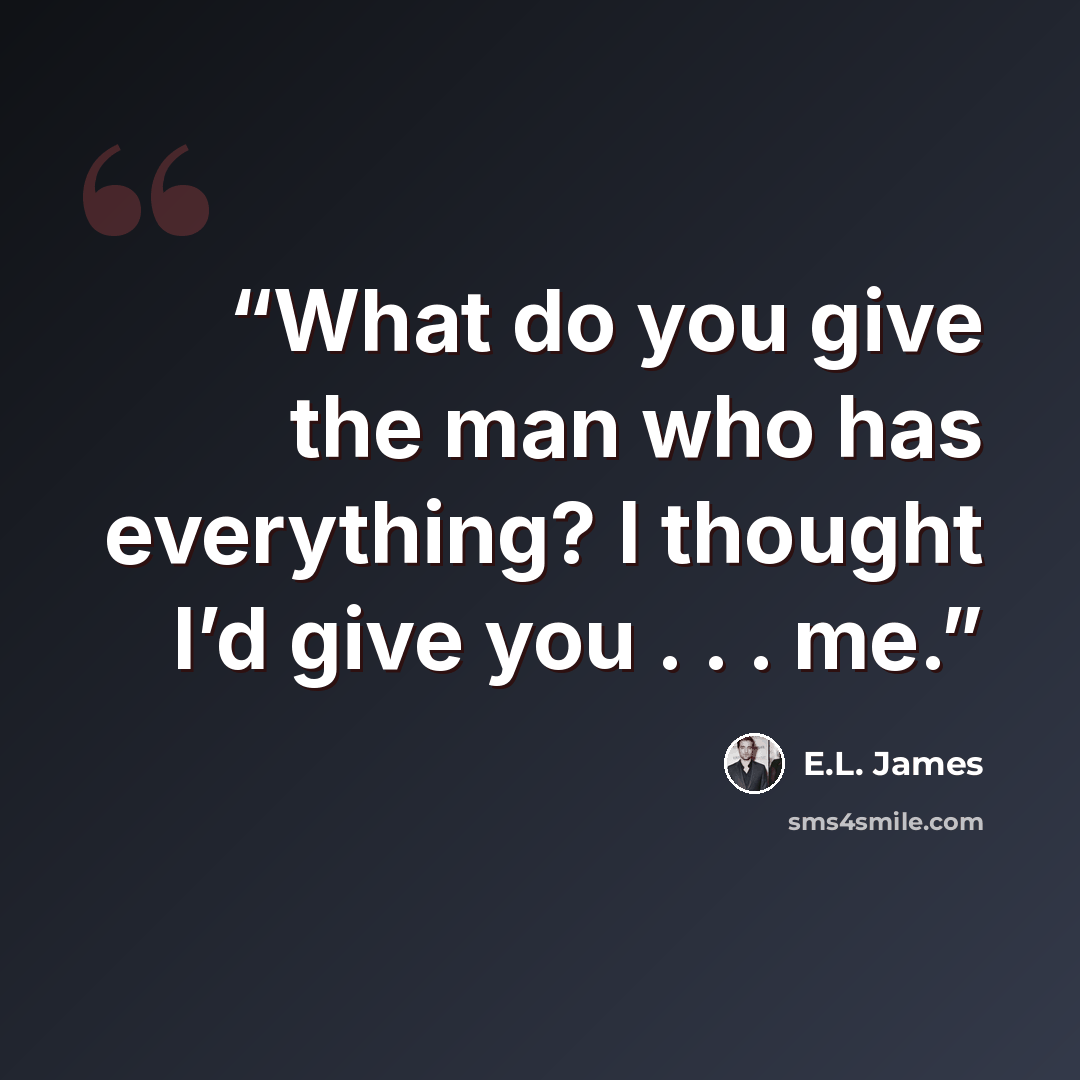 “What do you give the man who has everything? I thought I’d give you . . . me.” quote by E.L. James