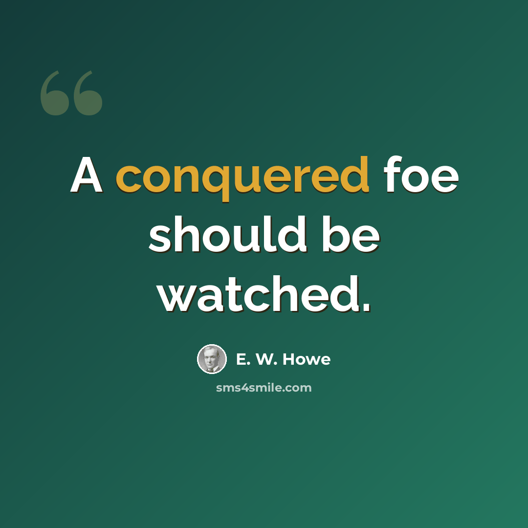 “A conquered foe should be watched.” quote by E. W. Howe