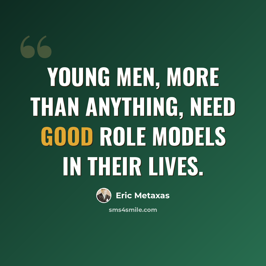 “Young men, more than anything, need good role models in their lives.” quote by Eric Metaxas