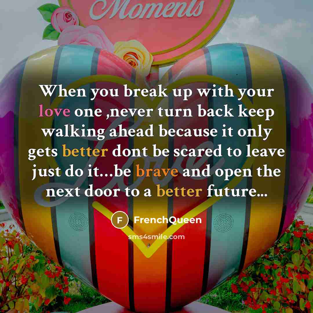 “When you break up with your love one ,never turn back keep walking ahead because it only gets better dont be scared to leave just do it…be brave and open the next door to a better future...” quote by Frenchqueen