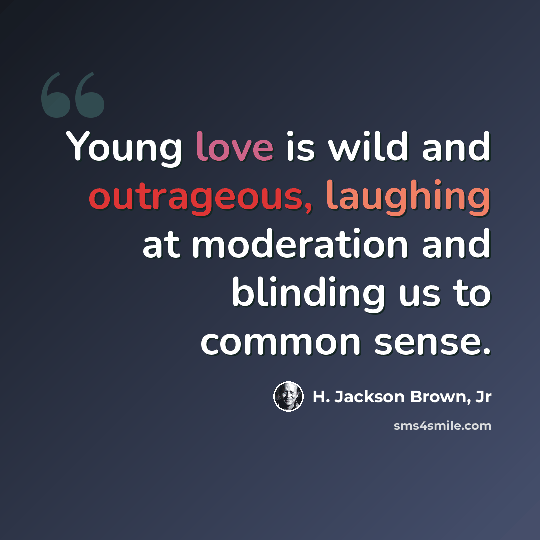 “Young love is wild and outrageous, laughing at moderation and blinding us to common sense.” quote by H. Jackson Brown, Jr