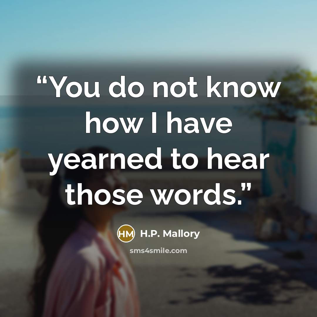“You do not know how I have yearned to hear those words.” quote by H.P. Mallory