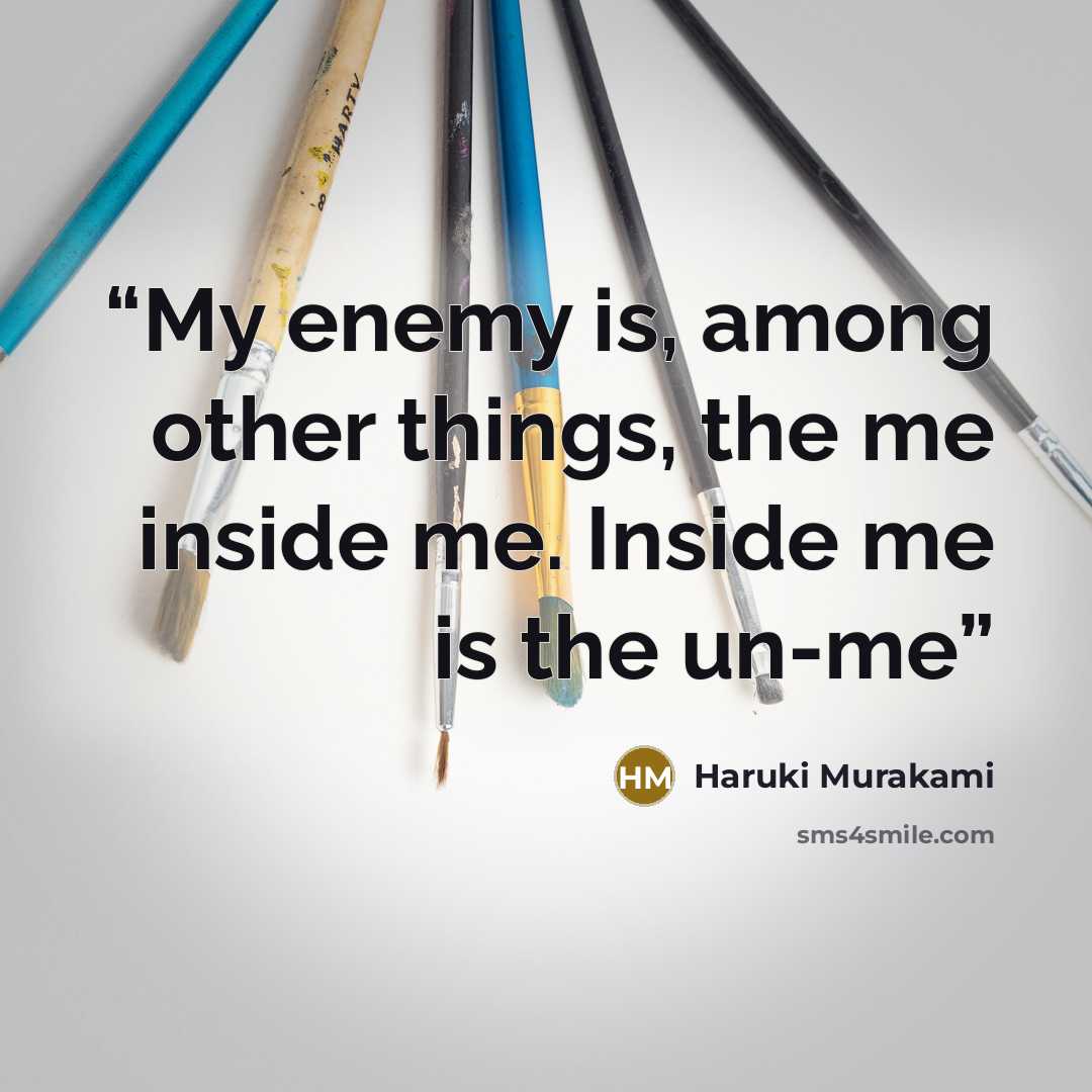“My enemy is, among other things, the me inside me. Inside me is the un-me” quote by Haruki Murakami