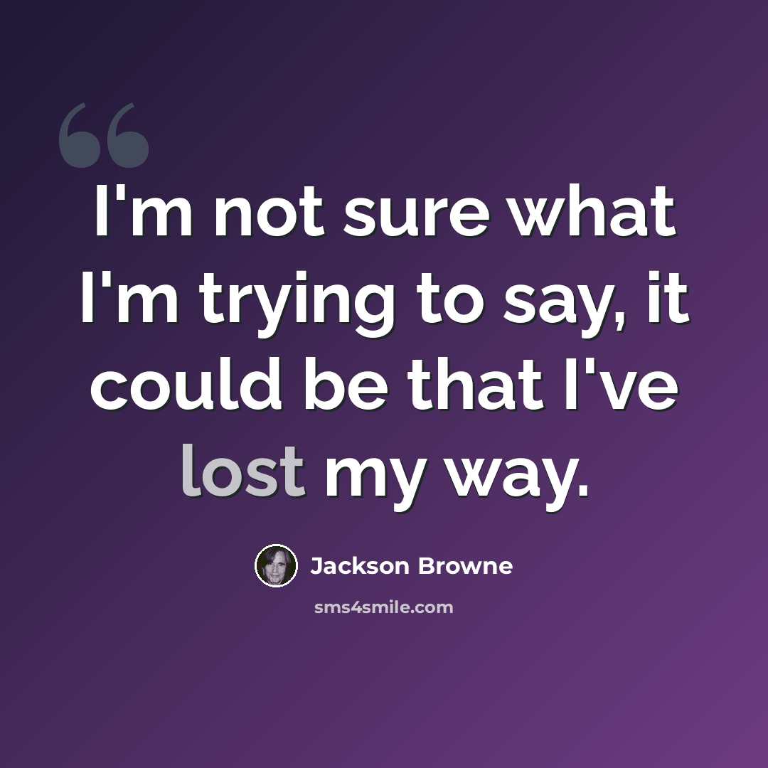“I'm not sure what I'm trying to say, it could be that I've lost my way.” quote by Jackson Browne