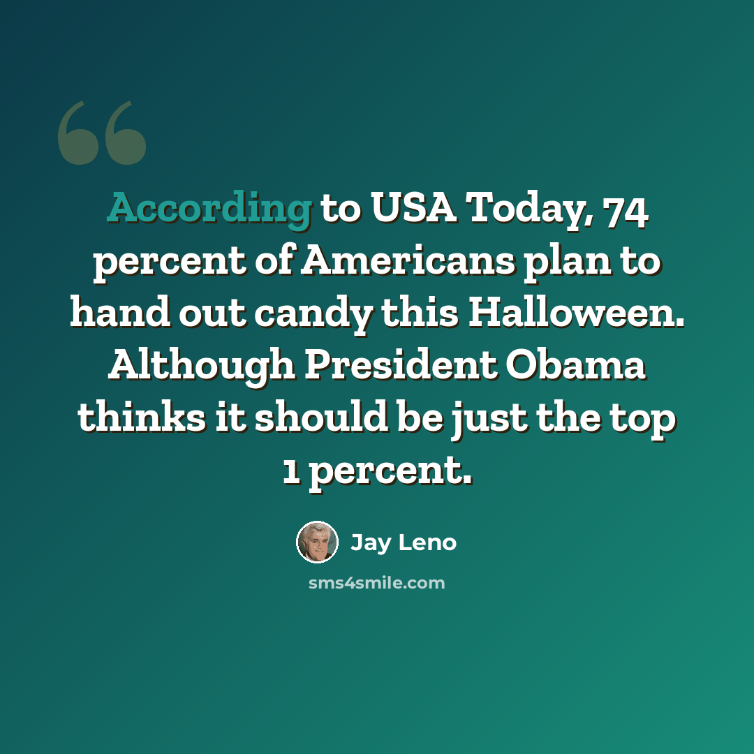 “According to USA Today, 74 percent of Americans plan to hand out candy this Halloween. Although President Obama thinks it should be just the top 1 percent.” quote by Jay Leno