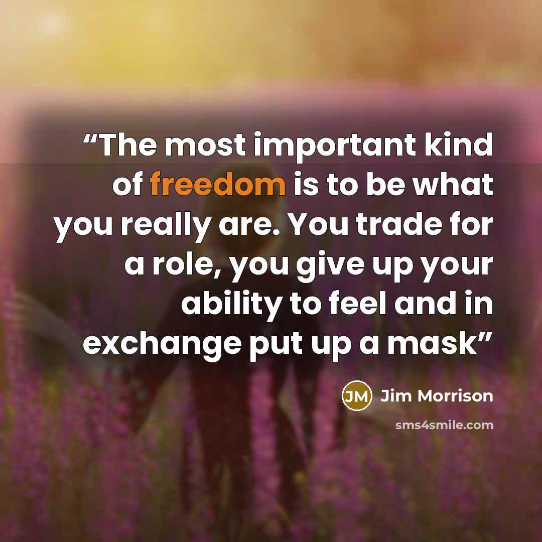 “The most important kind of freedom is to be what you really are. You trade for a role, you give up your ability to feel and in exchange put up a mask” quote by Jim Morrison
