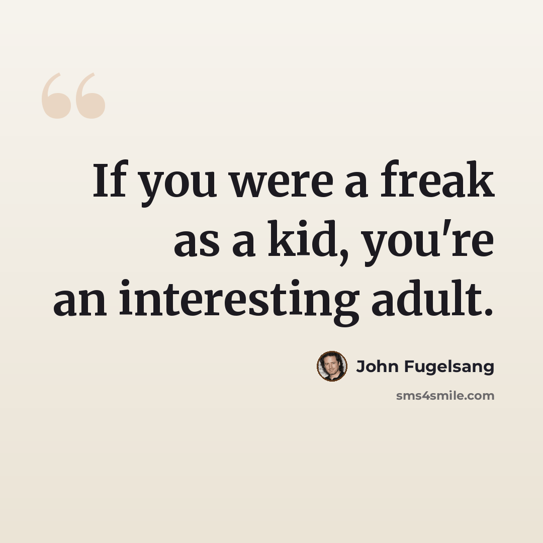 “If you were a freak as a kid, you're an interesting adult.” quote by John Fugelsang