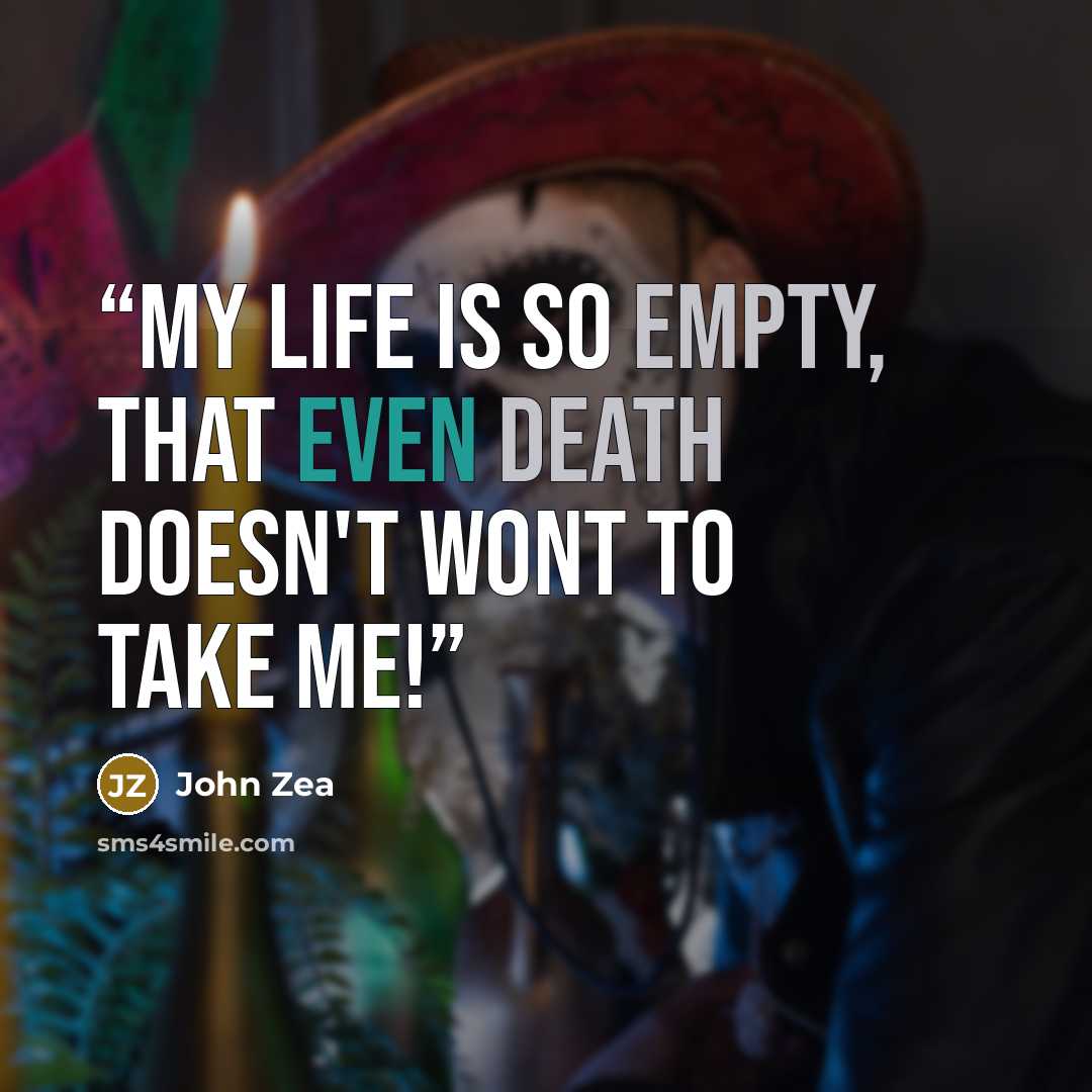 “My life is so empty, that even death doesn't wont to take me!” quote by John Zea
