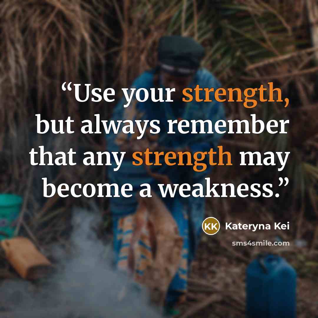 “Use your strength, but always remember that any strength may become a weakness.” quote by Kateryna Kei