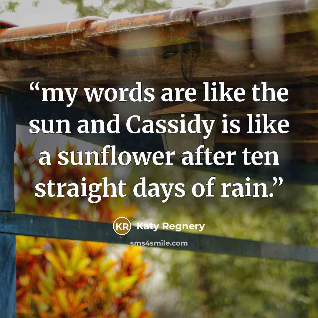 “my words are like the sun and Cassidy is like a sunflower after ten straight days of rain.” quote by Katy Regnery