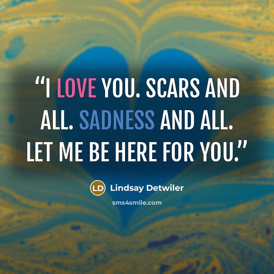 “I love you. Scars and all. Sadness and all. Let me be here for you.” quote by Lindsay Detwiler