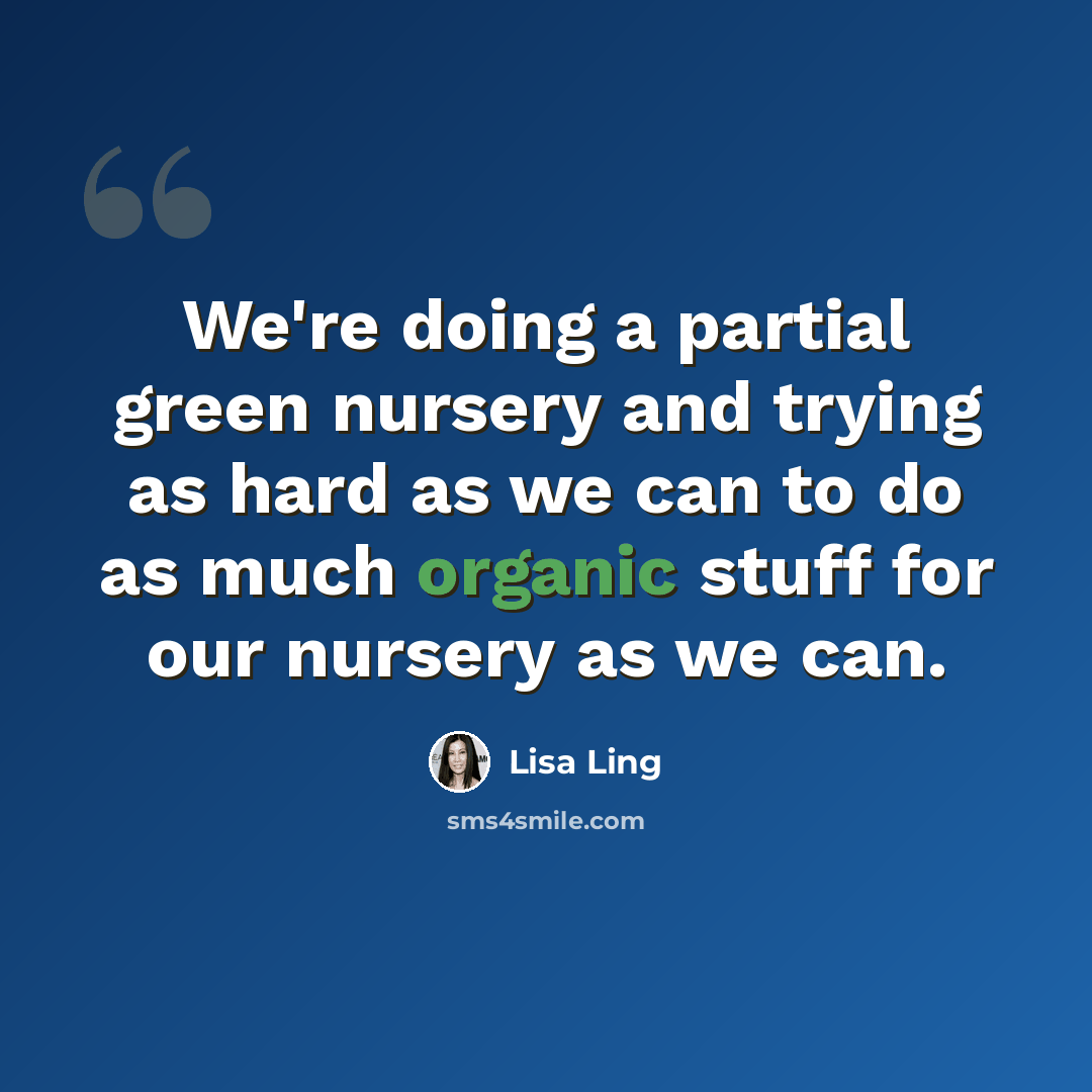 “We're doing a partial green nursery and trying as hard as we can to do as much organic stuff for our nursery as we can.” quote by Lisa Ling