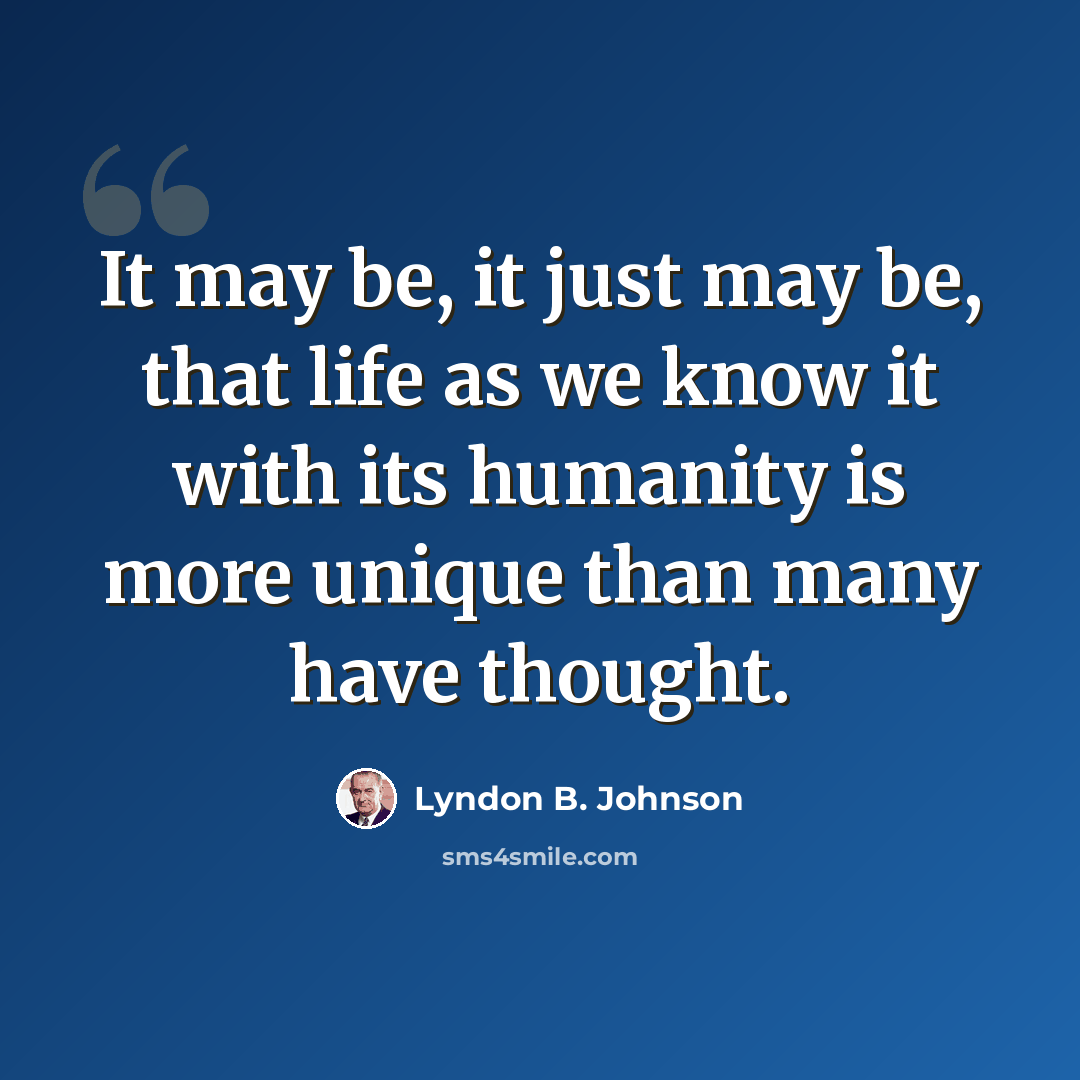 “It may be, it just may be, that life as we know it with its humanity is more unique than many have thought.” quote by Lyndon B. Johnson