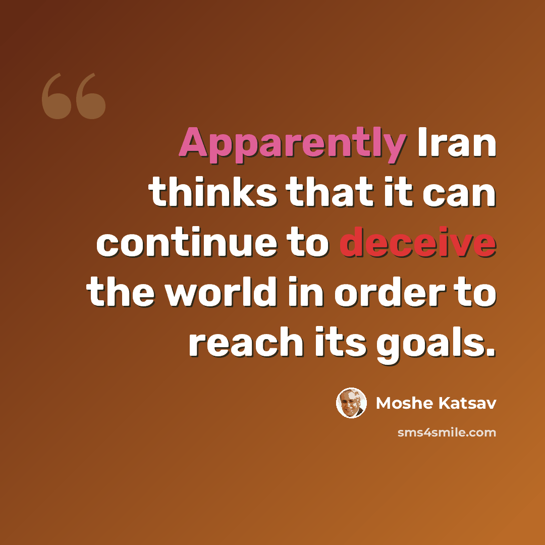 “Apparently Iran thinks that it can continue to deceive the world in order to reach its goals.” quote by Moshe Katsav